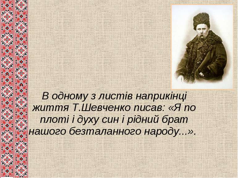 В одному з листів наприкінці життя Т.Шевченко писав: «Я по плоті і духу син і...