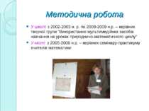 Методична робота У школі: з 2002-2003 н. р. по 2008-2009 н.р. – керівник твор...