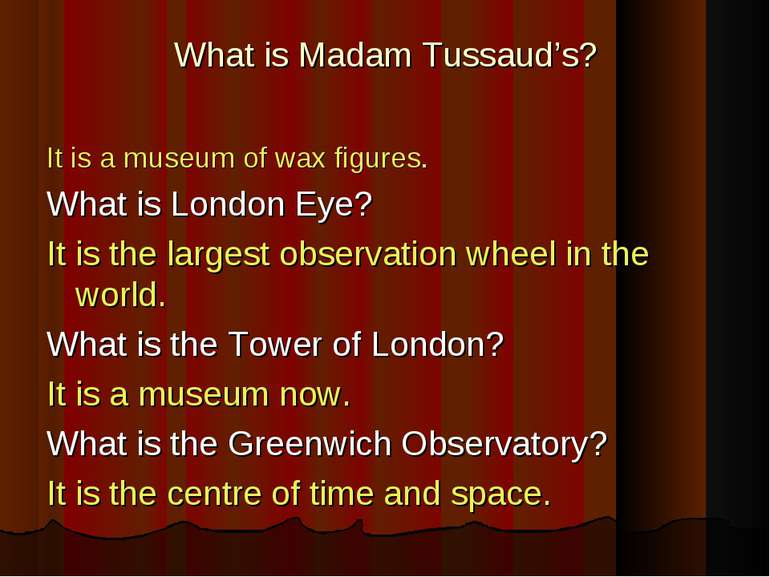 What is Madam Tussaud’s? It is a museum of wax figures. What is London Eye? I...