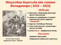 1019 рік Ярослав з Новгорода виступає проти Святополка; кияни не сприймають п...