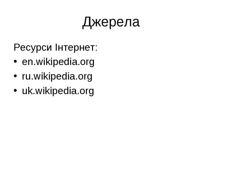 Джерела Ресурси Інтернет: en.wikipedia.org ru.wikipedia.org uk.wikipedia.org
