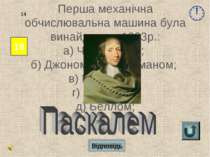 Відповідь 18 14 Перша механічна обчислювальна машина була винайдена в 1623р.:...