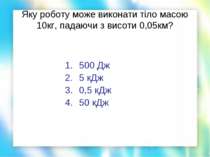 Яку роботу може виконати тіло масою 10кг, падаючи з висоти 0,05км? 500 Дж 5 к...