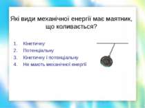 Які види механічної енергії має маятник, що коливається? Кінетичну Потенціаль...