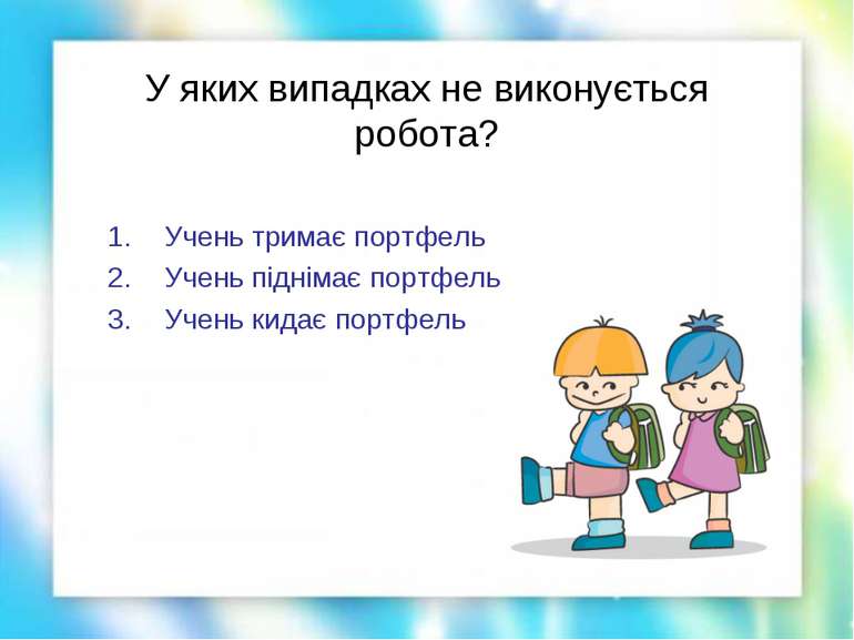 У яких випадках не виконується робота? Учень тримає портфель Учень піднімає п...