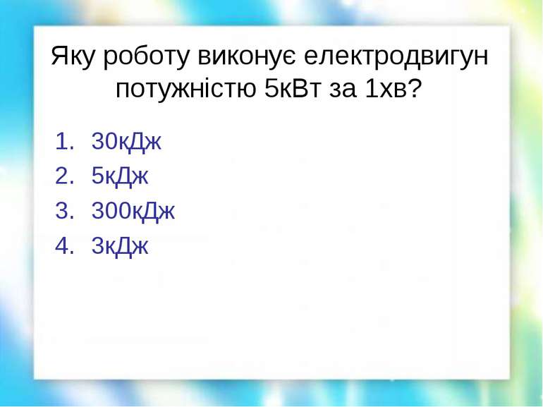 Яку роботу виконує електродвигун потужністю 5кВт за 1хв? 30кДж 5кДж 300кДж 3кДж