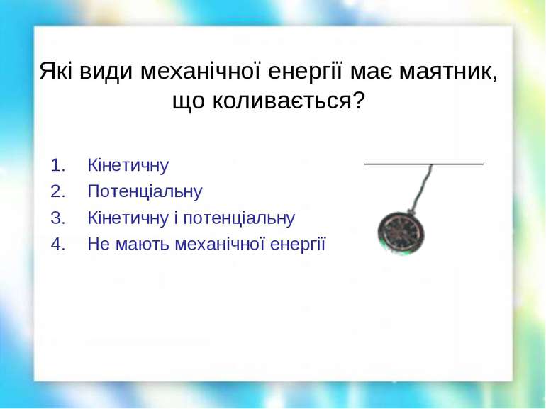 Які види механічної енергії має маятник, що коливається? Кінетичну Потенціаль...