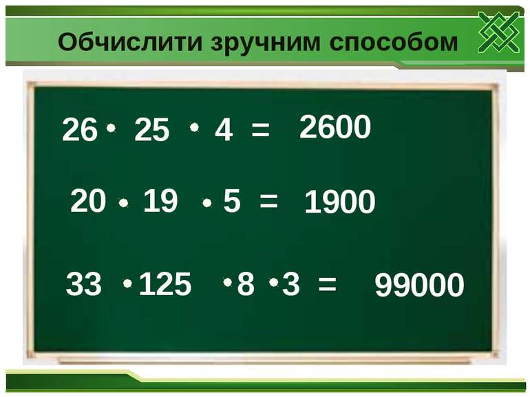 26 25 4 = 20 19 5 = 33 125 8 3 = 2600 1900 99000 Обчислити зручним способом