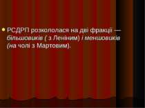 РСДРП розкололася на дві фракції — більшовиків ( з Леніним) і меншовиків (на ...