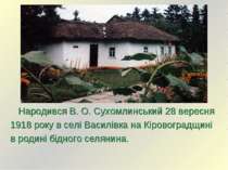 Народився В. О. Сухомлинський 28 вересня 1918 року в селі Василівка на Кірово...