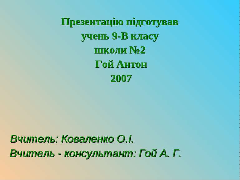 Презентацію підготував учень 9-В класу школи №2 Гой Антон 2007 Вчитель: Ковал...