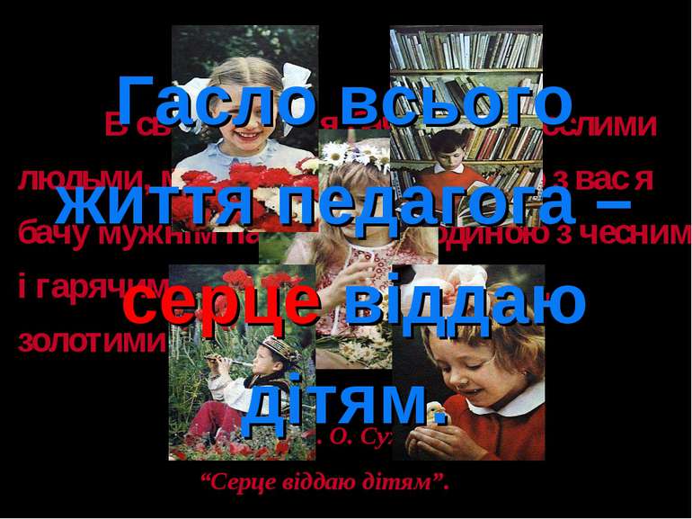 Гасло всього життя педагога – серце віддаю дітям. В своїх мріях я бачу вас до...