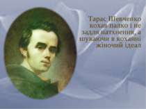 Тарас Шевченко кохав палко і не задля натхнення, а шукаючи в коханні жіночий ...