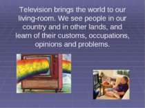 Television brings the world to our living-room. We see people in our country ...