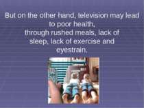 But on the other hand, television may lead to poor health, through rushed mea...