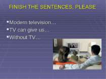 FINISH THE SENTENCES, PLEASE Modern television… TV can give us… Without TV…