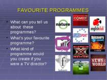 FAVOURITE PROGRAMMES What can you tell us about these programmes? What’s your...
