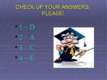 CHECK UP YOUR ANSWERS, PLEASE! 1 – D 2 – A 3 – C 4 – E