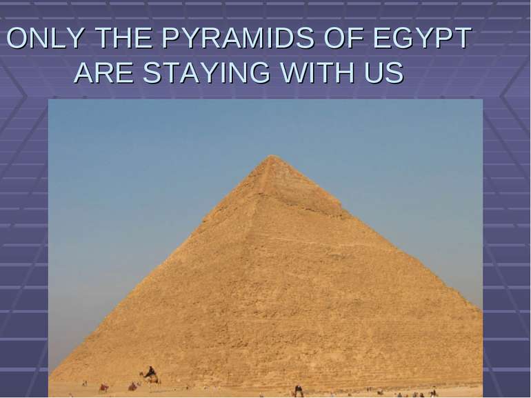 ONLY THE PYRAMIDS OF EGYPT ARE STAYING WITH US