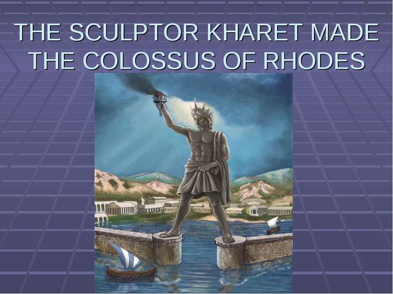 THE SCULPTOR KHARET MADE THE COLOSSUS OF RHODES