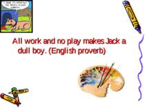 All work and no play makes Jack a dull boy. (English proverb)