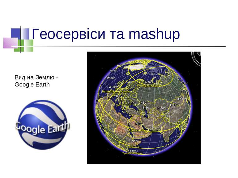 Геосервіси та mashup Вид на Землю - Google Earth