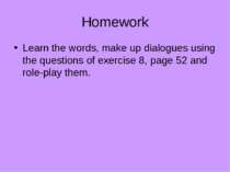 Homework Learn the words, make up dialogues using the questions of exercise 8...