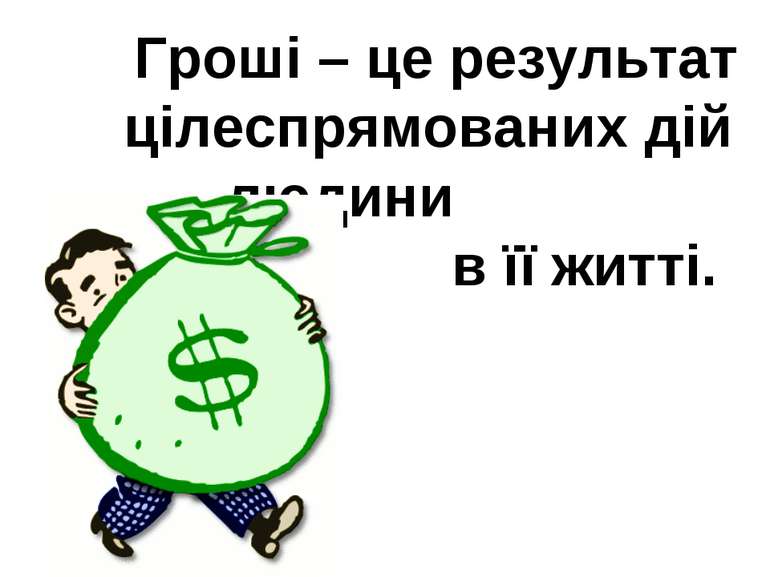 Гроші – це результат цілеспрямованих дій людини в її житті.