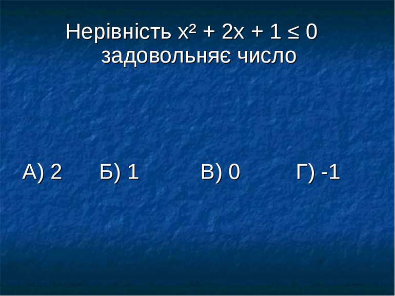 Нерівність х² + 2х + 1 ≤ 0 задовольняє число А) 2 Б) 1 В) 0 Г) -1