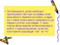 За Амонашвілі, дітям необхідно пропонувати такі ігри та справи, за які вони м...