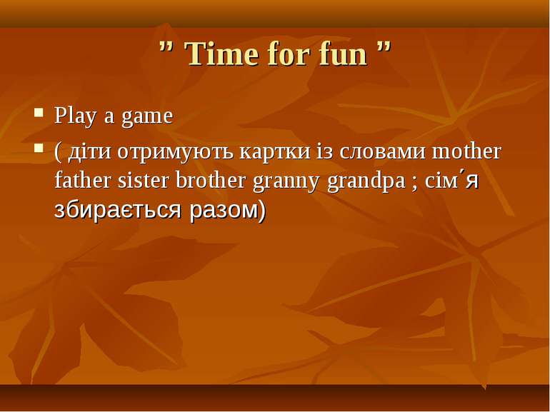 ” Time for fun ” Play a game ( діти отримують картки із словами mother father...