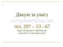 Дякую за увагу civicpartner@ukr.net тел. 297 – 53 - 67 відділ громадського па...