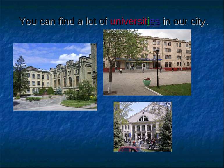 You can find a lot of universities in our city.