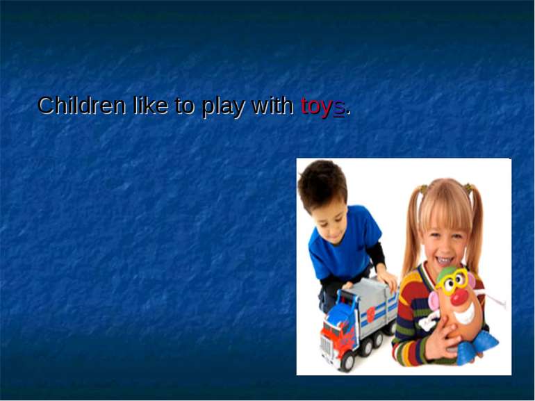 Children like to play with toys.