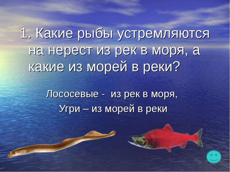 1. Какие рыбы устремляются на нерест из рек в моря, а какие из морей в реки? ...