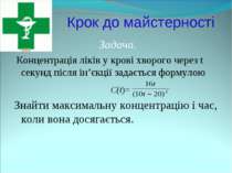 Крок до майстерності Задача. Концентрація ліків у крові хворого через t секун...