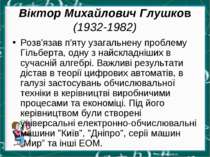 Віктор Михайлович Глушков (1932-1982) Розв'язав п'яту узагальнену проблему Гі...