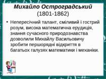 Михайло Остроградський (1801-1862) Непересічний талант, сміливий і гострий ро...