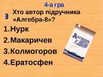 Хто автор підручника «Алгебра-8»? Нурк Макаричев Колмогоров Ератосфен 4-а гра