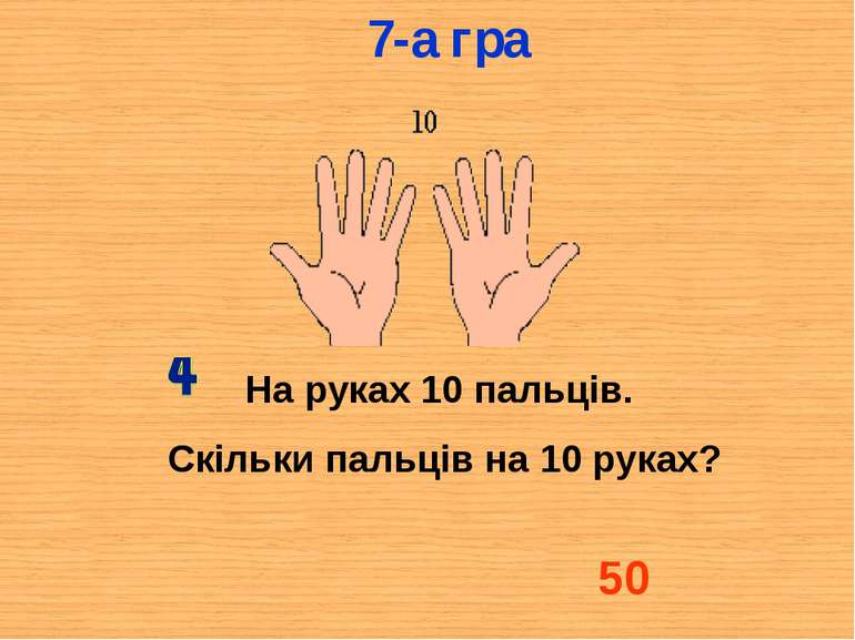На руках 10 пальців. Скільки пальців на 10 руках? 50 7-а гра