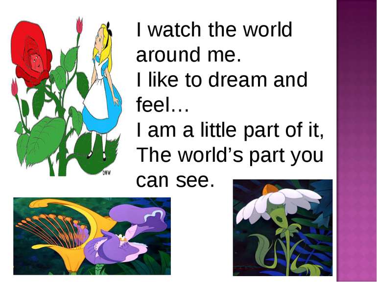 I watch the world around me. I like to dream and feel… I am a little part of ...