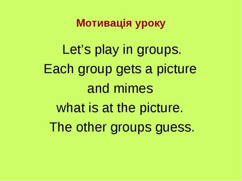 Мотивація уроку Let’s play in groups. Each group gets a picture and mimes wha...