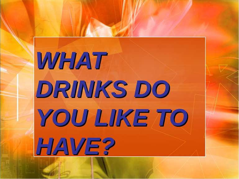 WHAT DRINKS DO YOU LIKE TO HAVE?