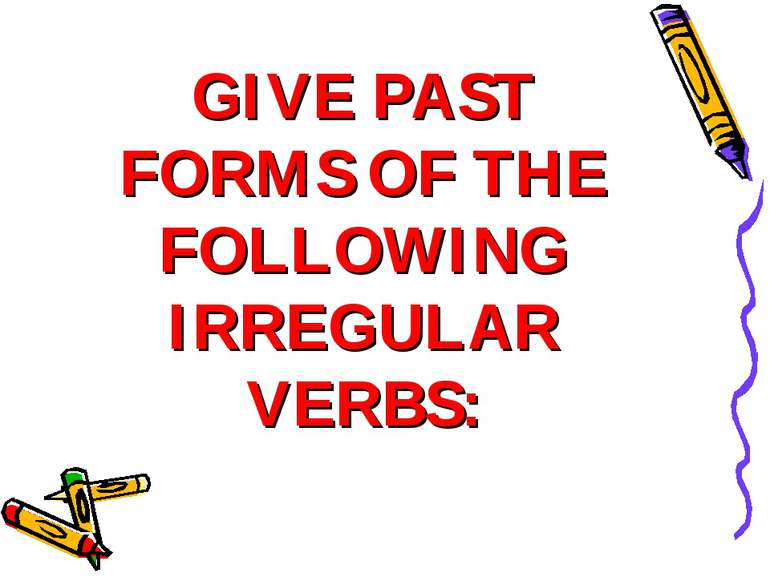 GIVE PAST FORMS OF THE FOLLOWING IRREGULAR VERBS: