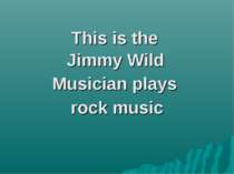 This is the Jimmy Wild Musician plays rock music