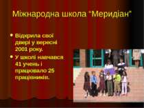 Міжнародна школа “Меридіан” Відкрила свої двері у вересні 2001 року. У школі ...