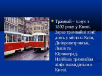 Трамвай – існує з 1892 року у Києві. Зараз трамвайні лінії діять у містах: Ки...