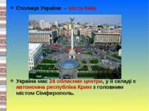 Столиця України – місто Київ. Україна має 24 обласних центри, у її складі є а...