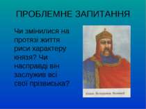 ПРОБЛЕМНЕ ЗАПИТАННЯ Чи змінилися на протязі життя риси характеру князя? Чи на...