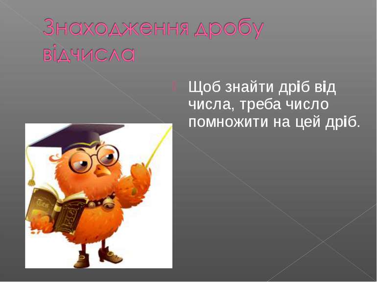 Щоб знайти дріб від числа, треба число помножити на цей дріб.